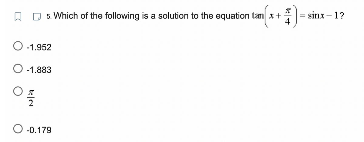 TC
5. Which of the following is a solution to the equation tan x +
4
O-1.952
O-1.883
TC
2
O -0.179
=
sinx−1?