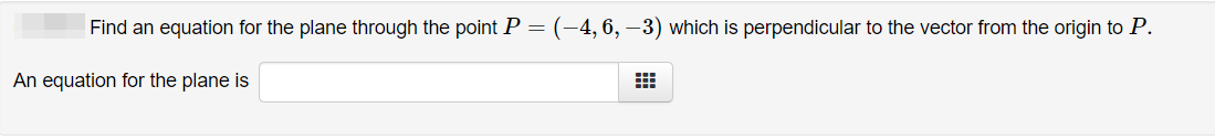 Find an equation for the plane through the point P = (-4, 6, -3) which is perpendicular to the vector from the origin to P.
An equation for the plane is
