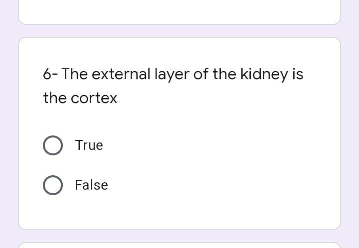 6- The external layer of the kidney is
the cortex
O True
O False
