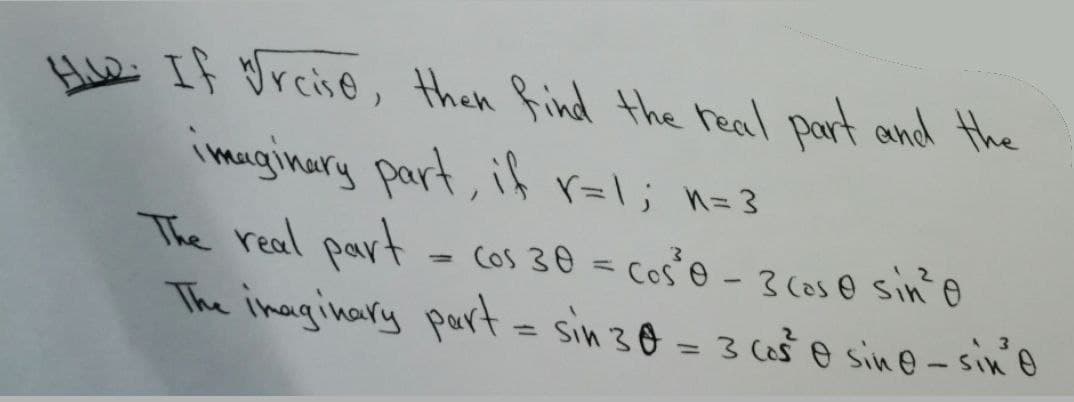 Hua If drciso, then find the heal part and the
imuginary part, if r=\; n=3
The real part
The inaginary part = sin 30 = 3 cos e sin@-sin'o
= cos 30 = cos'e - 3 Coso sin'o
