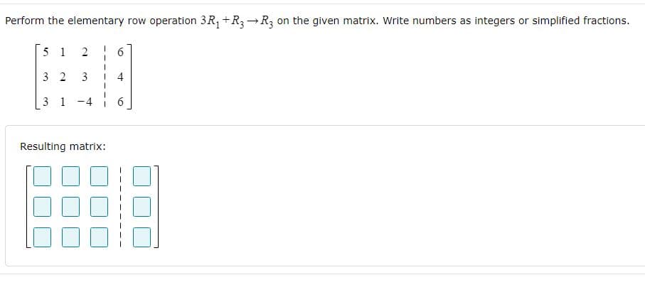 Perform the elementary row operation 3R, +R3→R, on the given matrix. Write numbers as integers or simplified fractions.
5 1
2
6.
3 2
3
4
3 1 -4
6
Resulting matrix:
