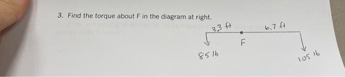 3. Find the torque about F in the diagram at right.
33 fA
6.7 f4
F
9158
los 16
