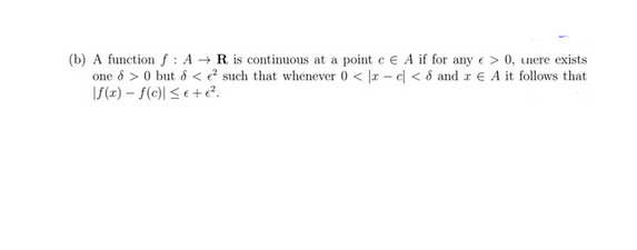 (b) A function f: A → R is continuous at a point c € A if for any e > 0, unere exists
such that whenever 0 < x- c < 6 and x A it follows that
one 8 > 0 but 8<
f(x)-f(c)| ≤e+e².