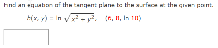 Find an equation of the tangent plane to the surface at the given point.
h(x, y) = In Vx2
+ y2, (6, 8, In 10)
