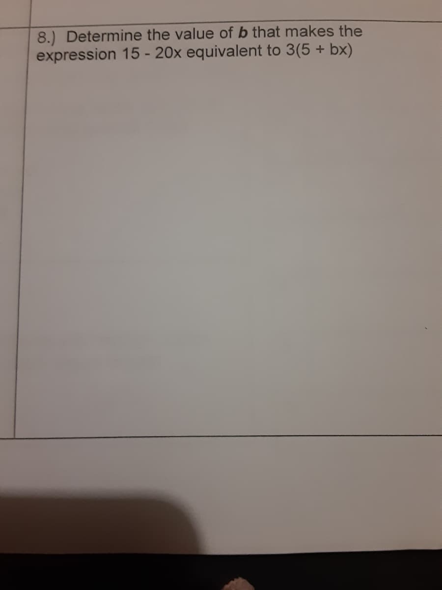 8.) Determine the value of b that makes the
expression 15 - 20x equivalent to 3(5 + bx)
