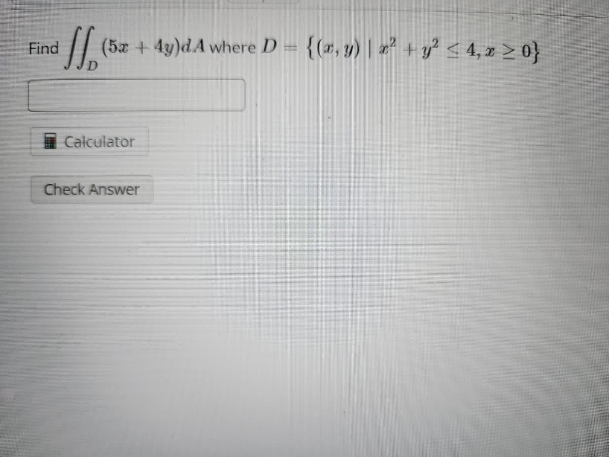 Find
[(5x + 4y)d A where D = {(x, y) | x² + y² ≤ 4, x ≥ 0}
Calculator
Check Answer