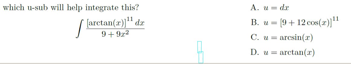 which u-sub will help integrate this?
A. u = dx
11
[ larctan(x)]" dæ
= [9 + 12 cos(x)]"
В. и
9+ 9x2
= arcsin(x)
С. и
D. u = arctan(x)
