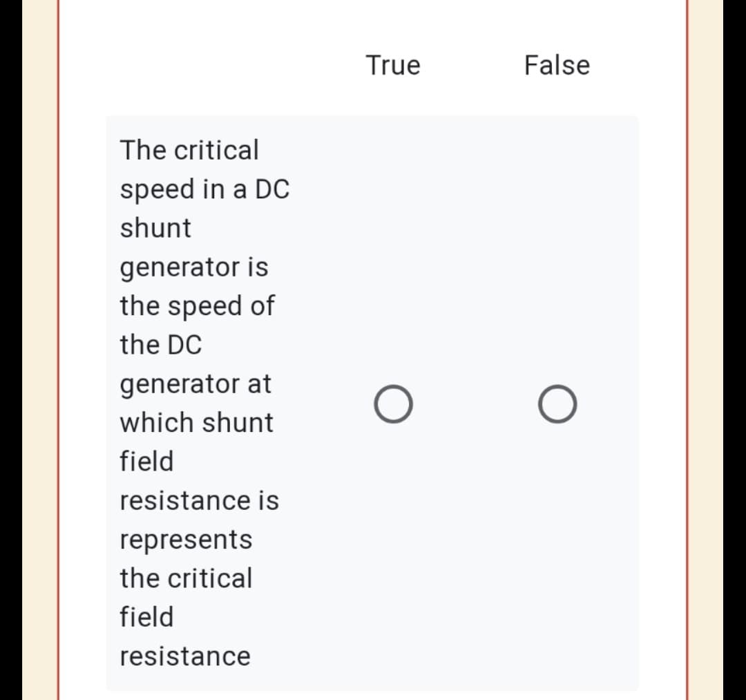 True
False
The critical
speed in a DC
shunt
generator is
the speed of
the DC
generator at
which shunt
field
resistance is
represents
the critical
field
resistance
