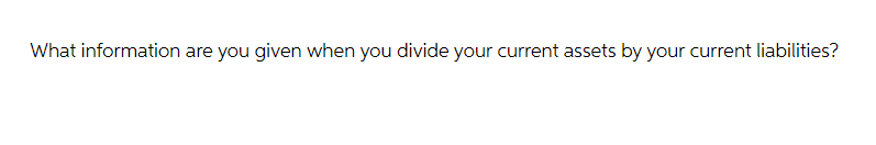 What information are you given when you divide your current assets by your current liabilities?