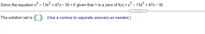 Solve the equation x - 13x + 47x - 35 = 0 given that 1 is a zero of f(x) = x - 13x + 47x - 35.
.....
The solution set is
(Use a comma to separate answers as needed.)
