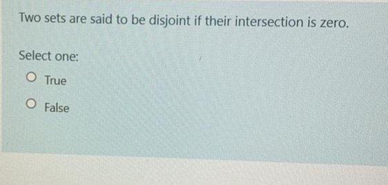 Two sets are said to be disjoint if their intersection is zero.
Select one:
O True
O False
