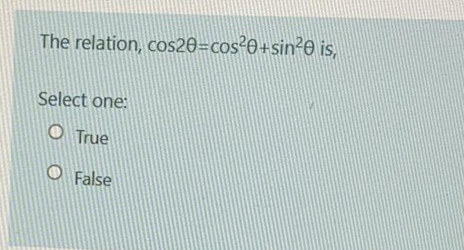 The relation, cos20=cos²0+sin²0 is,
Select one:
O True
False
