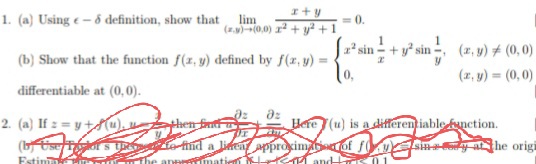 1. (a) Using - definition, show that
x+y
lim
(z.y)-(0,0) x² + y² +1
<= 0.
[2²sin+y²sin, (2.9) # (0,0)
(b) Show that the function f(x, y) defined by f(x, y)
=
(x, y) = (0,0)
differentiable at (0,0).
əz
2. (a) If ==y+(u),
then fut
(by Usefreiors them to find a livent approximatisa of fo
Estimat
ay at the origi
The apprimati
- and-
Here (u) is a differentiable function.