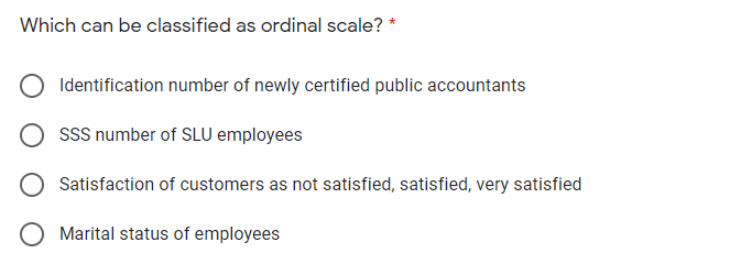 Which can be classified as ordinal scale?
Identification number of newly certified public accountants
SSS number of SLU employees
Satisfaction of customers as not satisfied, satisfied, very satisfied
O Marital status of employees

