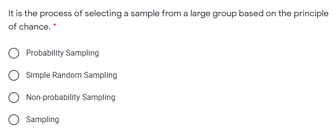 It is the process of selecting a sample from a large group based on the principle
of chance. *
Probability Sampling
Simple Random Sampling
Non-probability Sampling
Sampling
