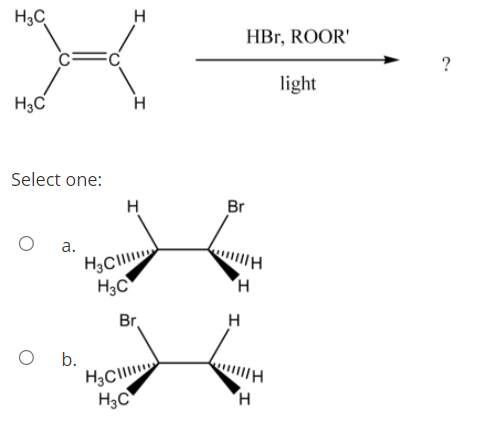 H3C
H
HBгr, ROOR'
light
H3C
H
Select one:
H
Br
а.
H3C
Br
H
b.
H3C
