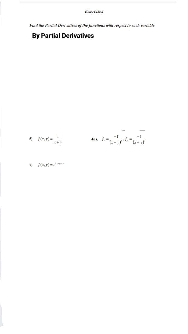 Exercises
Find the Partial Derivatives of the functions with respect to each variable
By Partial Derivatives
1
5) f(x, y) =-
x+y
-1
-1
Ans. f. = S,=-
3D
(x+ y}
(x+ y)
7) f(x, y) = el*+y4)
