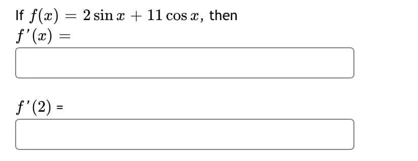 If f(x) = 2 sin x + 11 cos x, then
f'(x) =
f'(2) =
