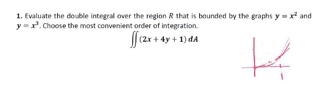 1. Evaluate the double integral over the region R that is bounded by the graphs y = x² and
y = x³. Choose the most convenient order of integration.
ff (2x +
(2x + 4y + 1) dA