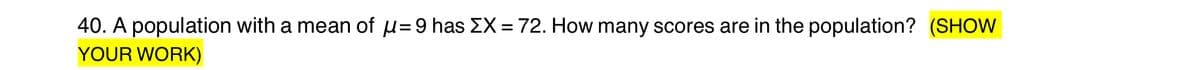 40. A population with a mean of u=9 has EX = 72. How many scores are in the population? (SHOW
YOUR WORK)
