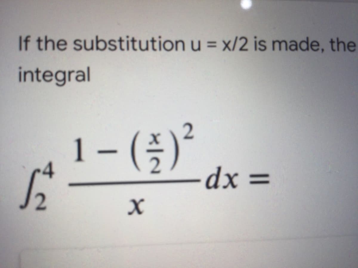 1-() dx =
If the substitution u = x/2 is made, the
integral
- (좋)2
dx =
