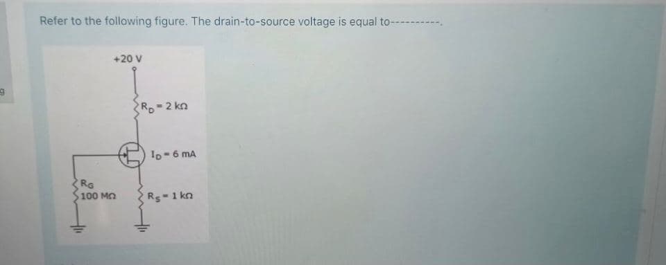 Refer to the following figure. The drain-to-source voltage is equal to---
+20 V
Ro-2 kn
Io-6 mA
RG
100 MO
Rs-1 kn
