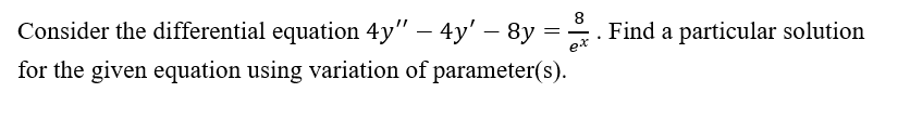 Consider the differential equation 4y" – 4y' – 8y :
8
Find a particular solution
-
e*
for the given equation using variation of parameter(s).
