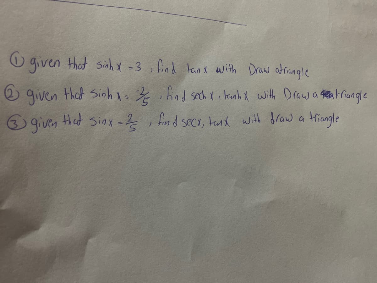 O given that sinhx -3 , find tanx awith Draw atriangle
2 given thed Sinhxo % i hind sech Yi tanh X with Draw a tea trangle
Hricngle
39iven sinx =Ź , fin d seCx, tand with draw a
that
