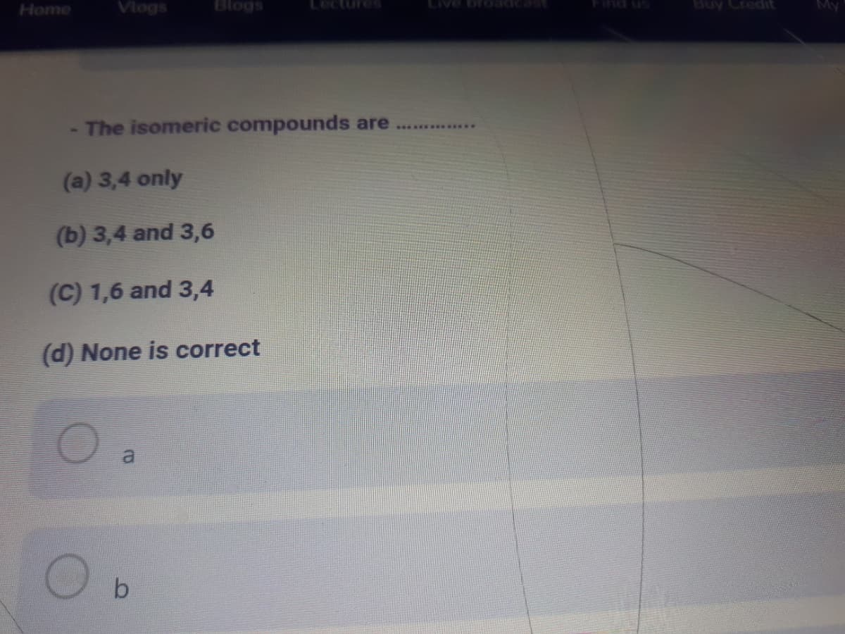 Home
Vlogs
Blogs
Buy Credit
pura
The isomeric compounds are
21
(a) 3,4 only
(b) 3,4 and 3,6
(C) 1,6 and 3,4
(d) None is correct
