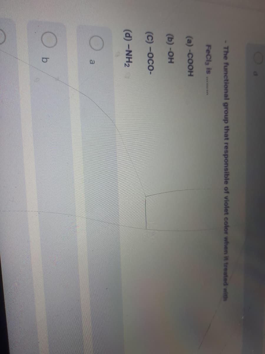 The functional group that responsible of violet color when it treated with
FeCla is
www...**
(a) -COOH
(b) -OH
(C) -осо-
(d) -NH2
b

