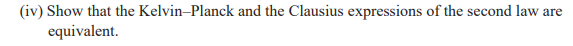 (iv) Show that the Kelvin-Planck and the Clausius expressions of the second law are
equivalent.