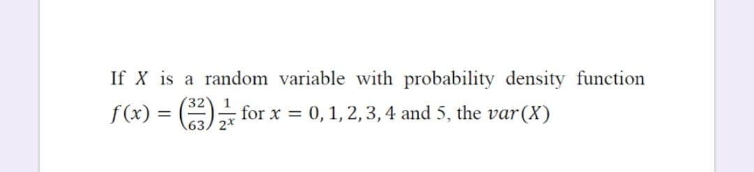 If X is a random variable with probability density function
32
f(x) =
A* for x = 0, 1, 2, 3, 4 and 5, the var(X)
