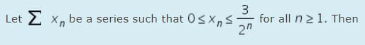 3
for all n2 1. Then
2"
Σ
E x, be a series such that 0Sxns
Let
