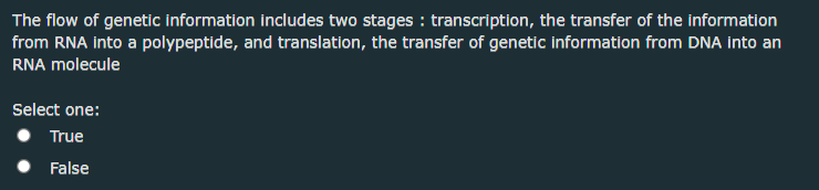 The flow of genetic information includes two stages : transcription, the transfer of the information
from RNA into a polypeptide, and translation, the transfer of genetic information from DNA into an
RNA molecule
Select one:
True
False
