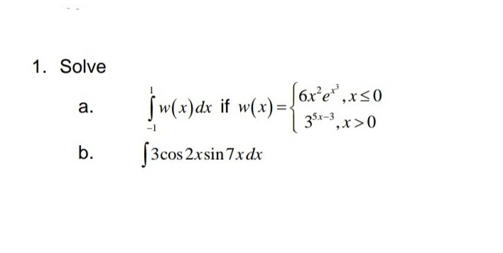 1. Solve
Jw(x)dx if w(x)=}6x'e" ,x<0
35x-3 ,x>0
6x°e* ,x<0
а.
b.
|3cos 2xsin 7xdx
