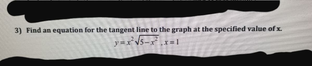 3) Find an equation for the tangent line to the graph at the specified value of x.
y =x²V5-x²
