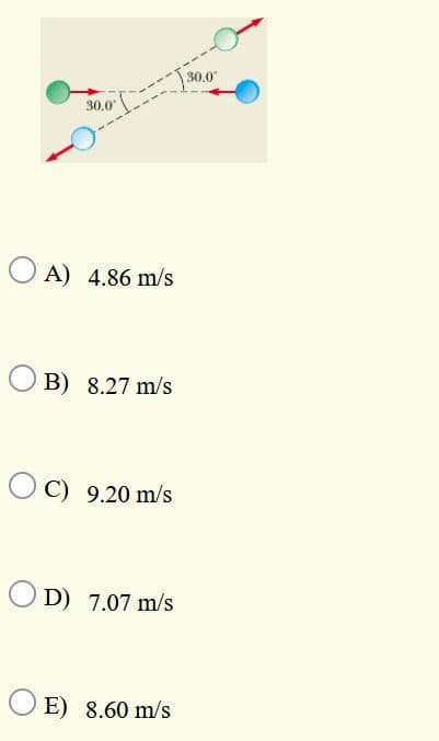 30.0
30.0
O A) 4.86 m/s
B) 8.27 m/s
O C) 9.20 m/s
O D) 7.07 m/s
O E) 8.60 m/s

