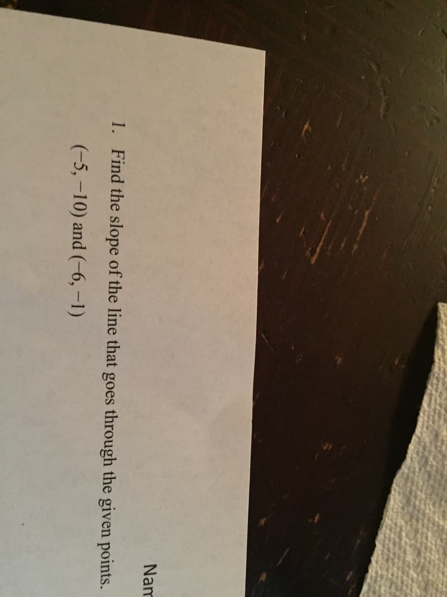Nam
1. Find the slope of the line that goes through the given points.
(-5, -10) and (-6,-1)

