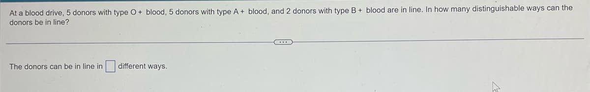 **Permutations of Donors with Different Blood Types**

At a blood drive, there are 5 donors with type O+ blood, 5 donors with type A+ blood, and 2 donors with type B+ blood queued up. We need to determine in how many distinguishable ways these donors can be arranged in line.

To solve this problem, we use the formula for permutations of a multiset:

\[ \frac{n!}{n_1! \cdot n_2! \cdot n_3!} \]

Where:
- \( n \) is the total number of items,
- \( n_1 \), \( n_2 \), and \( n_3 \) are the counts of each distinct type of item.

Given data:
- Total number of donors (\( n \)) = 5 (O+) + 5 (A+) + 2 (B+) = 12.
- \( n_1 \) (O+ donors) = 5.
- \( n_2 \) (A+ donors) = 5.
- \( n_3 \) (B+ donors) = 2.

Thus, the number of distinguishable ways the donors can be arranged in line is calculated as:

\[ \frac{12!}{5! \cdot 5! \cdot 2!} \]

Place the computed number in the following box:

The donors can be in line in \[ \boxed{} \] different ways.