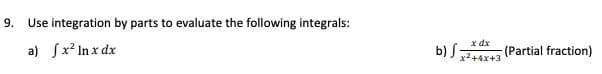 9. Use integration by parts to evaluate the following integrals:
a) Sx² In x dx
b) S-
x dx
(Partial fraction)
x2+4x+3
