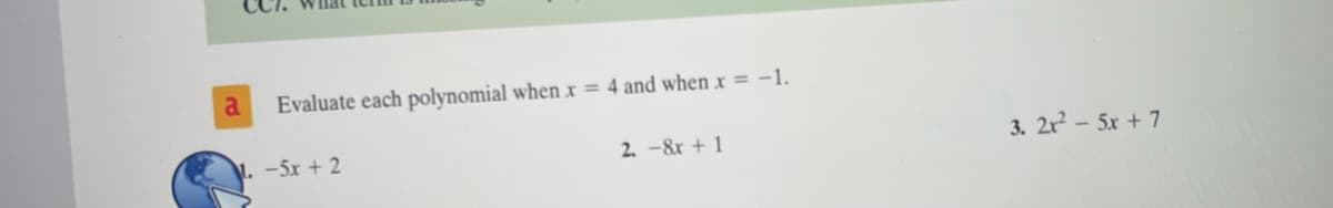 CC7. What term is missing ...

Evaluate each polynomial when \( x = 4 \) and when \( x = -1 \).

1. \(-5x + 2\)

2. \(-8x + 1\)

3. \(2x^2 - 5x + 7\)