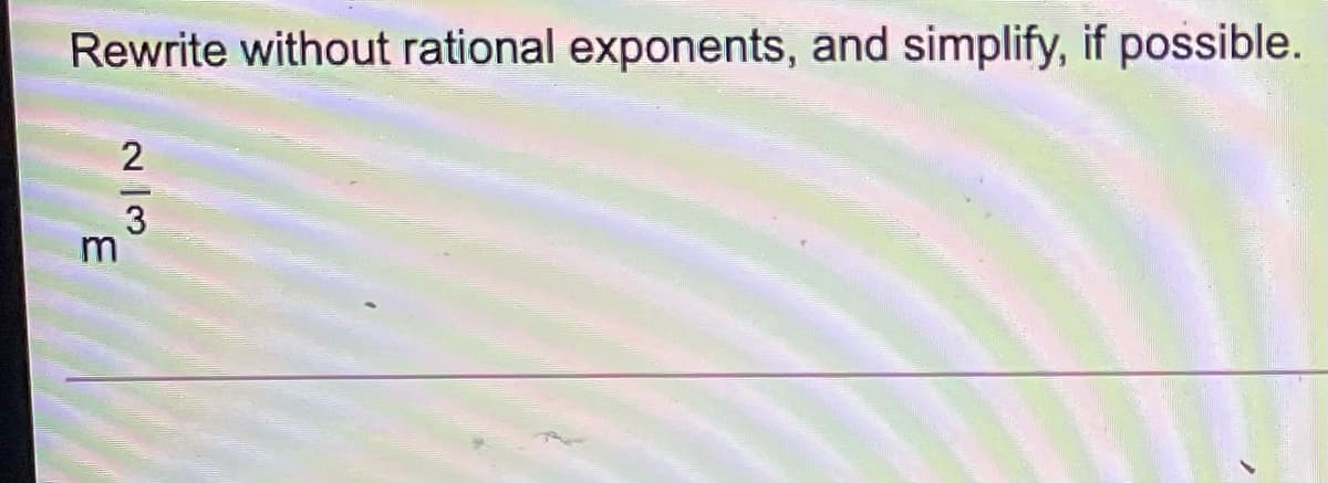 Rewrite without rational exponents, and simplify, if possible.
2
3
