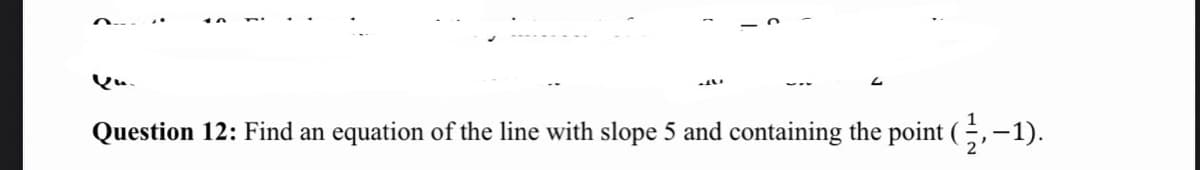 Question 12: Find an equation of the line with slope 5 and containing the point (,-1).
