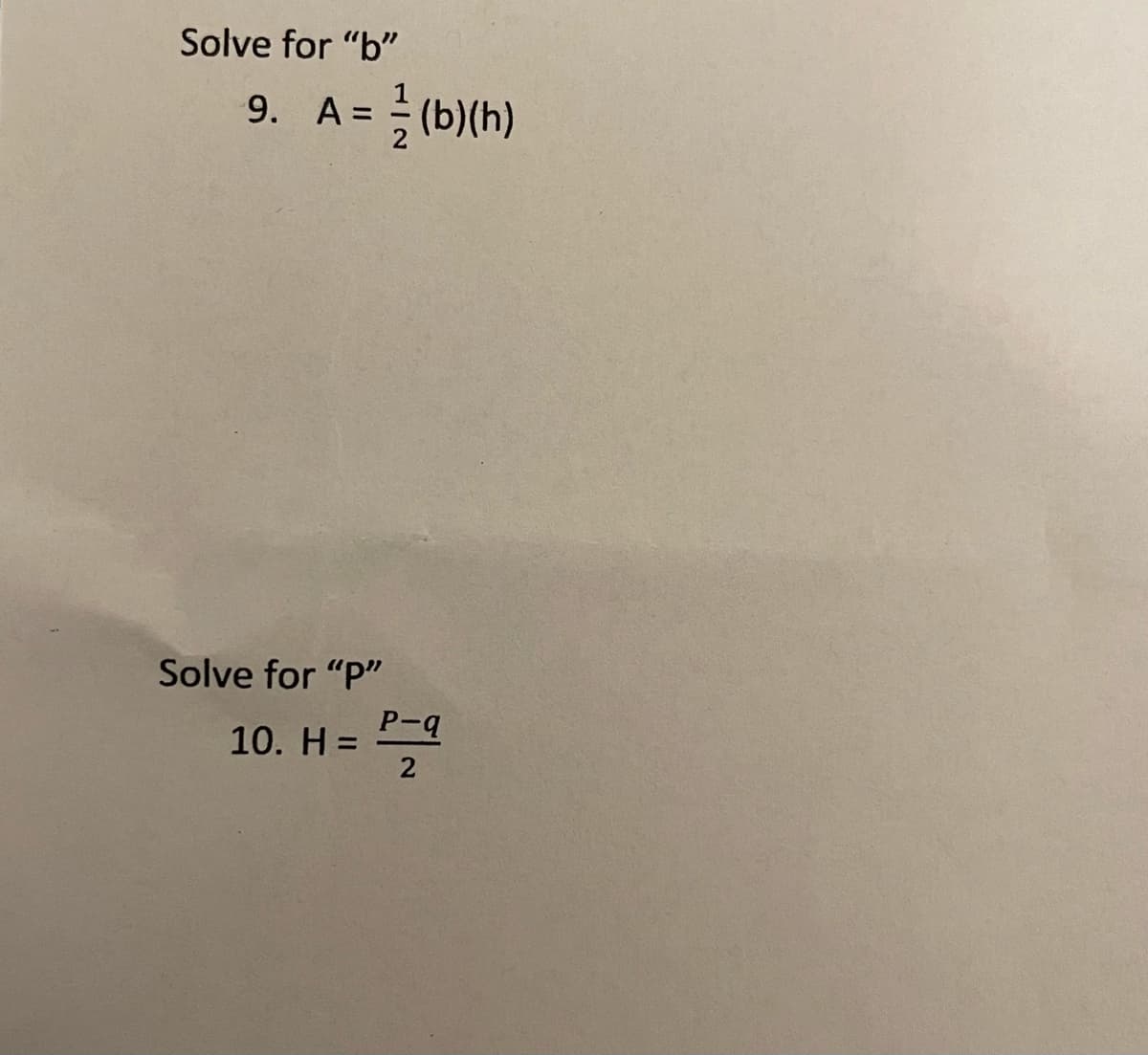 Solve for "b"
9. A= (b)(h)
Solve for ""
P-q
10. H =
2
