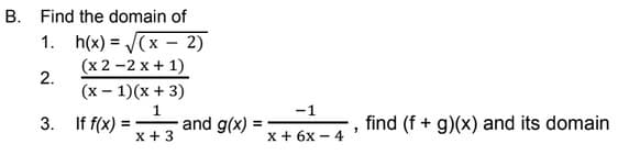 B. Find the domain of
1. h(x) = V(x – 2)
(x 2 -2 x + 1)
2.
(x – 1)(x + 3)
1
and g(x) :
x +3
-1
3. If f(x) :
find (f + g)(x) and its domain
x + 6x - 4
