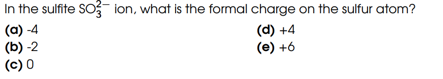 In the sulfite SO3 ion, what is the formal charge on the sulfur atom?
(a) -4
(b)-2
(c) 0
(d) +4
(e) +6