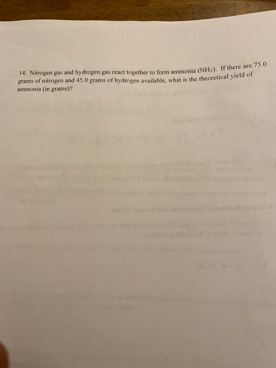 14. Nitrogen gas and hydrogen gas react together to form ammonia (NH3). If there are 75.0
grams of nitrogen and 45.0 grams of hydrogen available, what is the theoretical yield of
ammonia (in grams)?
