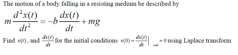 The motion of a body falling in a resisting medium be described by
d²x(t)
dt²
-b dx(t)
dt
Find x(t), and
m
=
+mg
dx(t).
dt
- for the initial conditions x(0) = x()= 0 using Laplace transform
dt 1-0