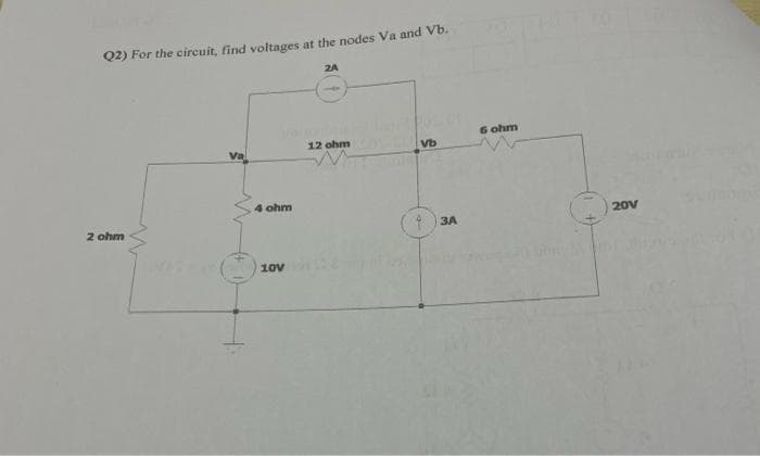 Q2) For the circuit, find voltages at the nodes Va and Vb.
2A
2 ohm
Va
4 ohm
| 100
12 ohm
Vb
43A
6 ohm
20V