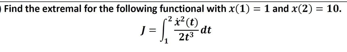 Find the extremal for the following functional with x(1) = 1 and x(2) = 10.
- 2 x ² (t)
J =
1² =
dt
2t3